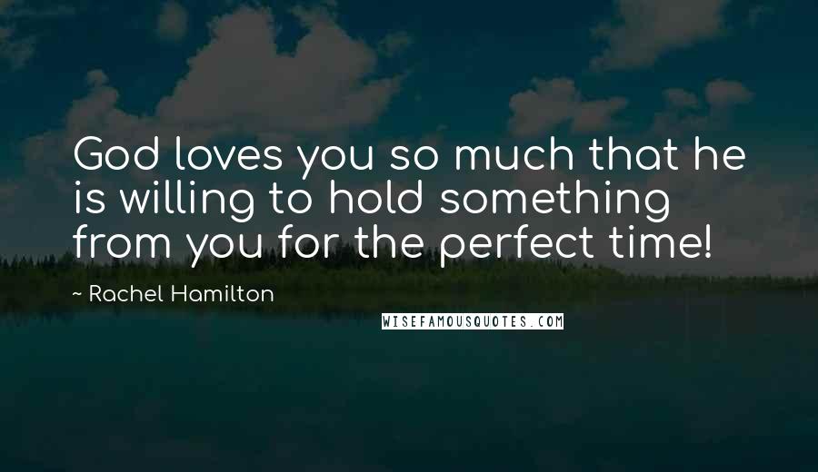 Rachel Hamilton quotes: God loves you so much that he is willing to hold something from you for the perfect time!