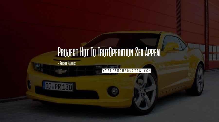 Rachel Harris quotes: Project Hot To TrotOperation Sex Appeal