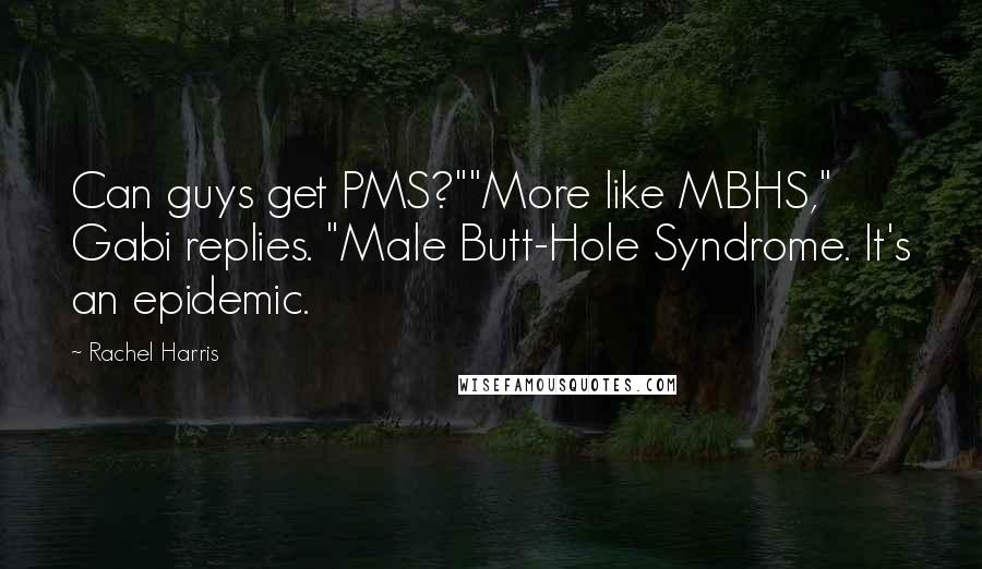 Rachel Harris quotes: Can guys get PMS?""More like MBHS," Gabi replies. "Male Butt-Hole Syndrome. It's an epidemic.