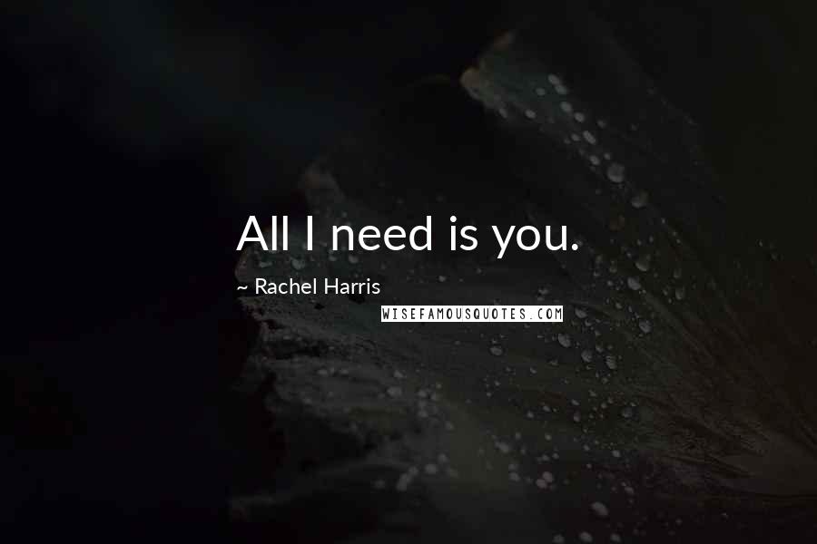 Rachel Harris quotes: All I need is you.