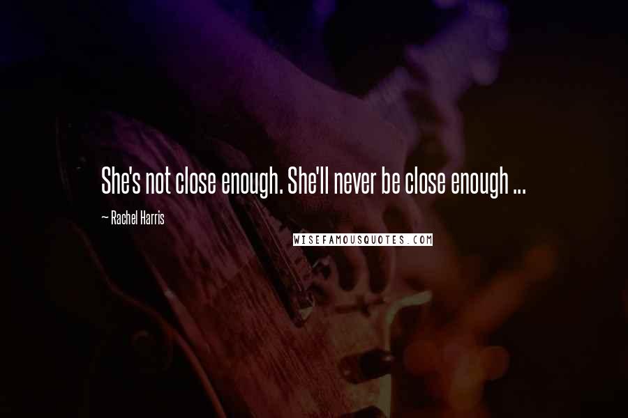 Rachel Harris quotes: She's not close enough. She'll never be close enough ...