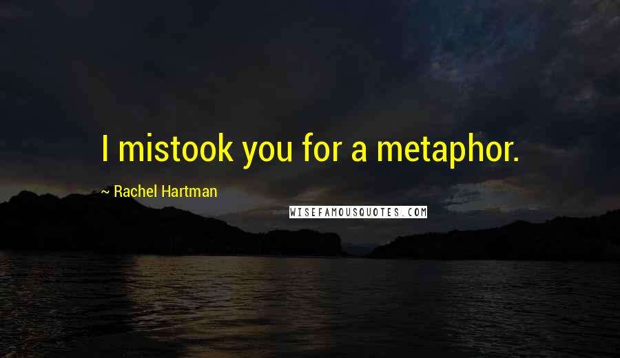 Rachel Hartman quotes: I mistook you for a metaphor.