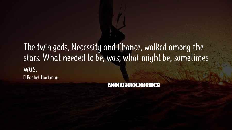 Rachel Hartman quotes: The twin gods, Necessity and Chance, walked among the stars. What needed to be, was; what might be, sometimes was. Rachel Hartman quotes: The twin gods, Necessity and Chance, walked among the stars. What needed to be, was; what might be, sometimes was.