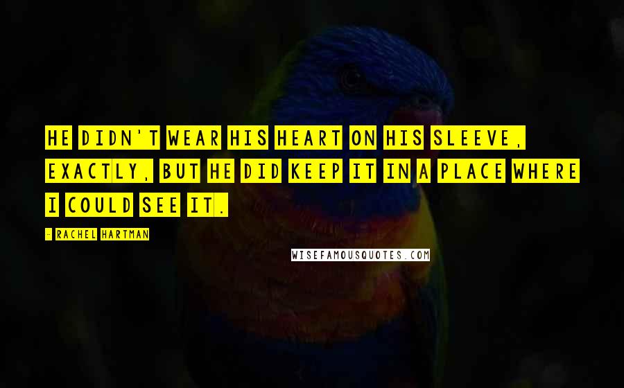 Rachel Hartman quotes: He didn't wear his heart on his sleeve, exactly, but he did keep it in a place where I could see it.