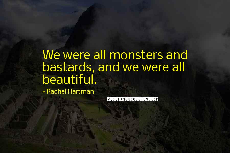 Rachel Hartman quotes: We were all monsters and bastards, and we were all beautiful.