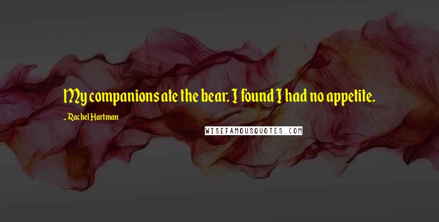 Rachel Hartman quotes: My companions ate the bear. I found I had no appetite.