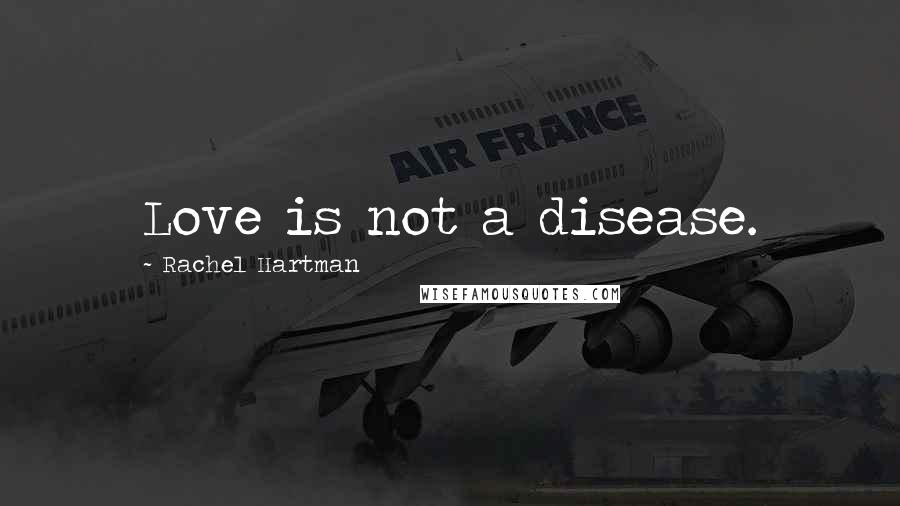 Rachel Hartman quotes: Love is not a disease.