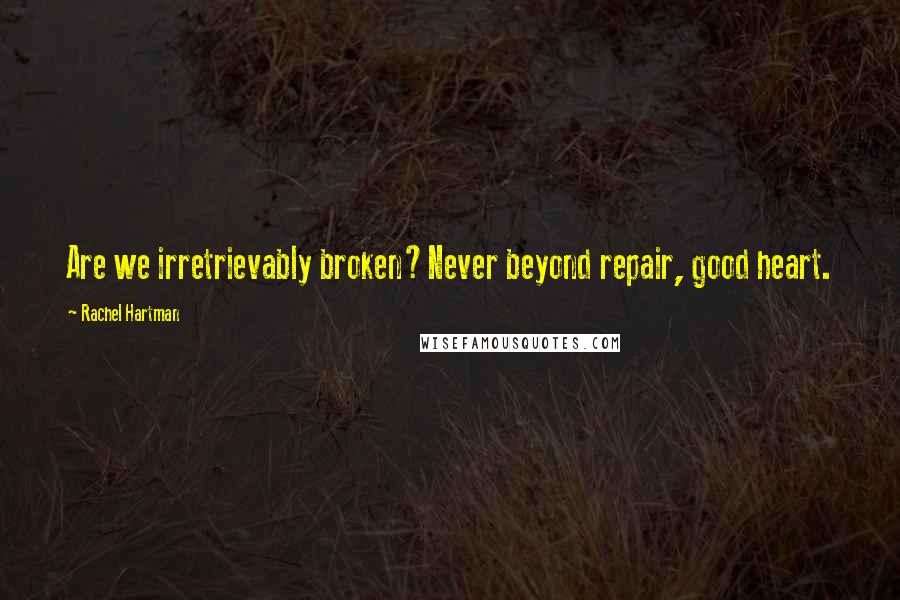 Rachel Hartman quotes: Are we irretrievably broken?Never beyond repair, good heart.