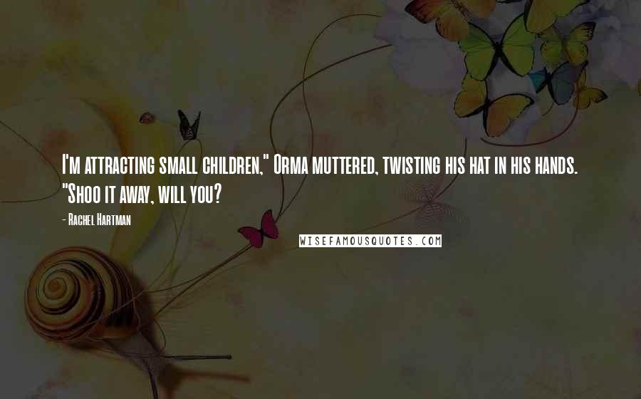 Rachel Hartman quotes: I'm attracting small children," Orma muttered, twisting his hat in his hands. "Shoo it away, will you? Rachel Hartman quotes: I'm attracting small children," Orma muttered, twisting his hat in his hands. "Shoo it away, will you?