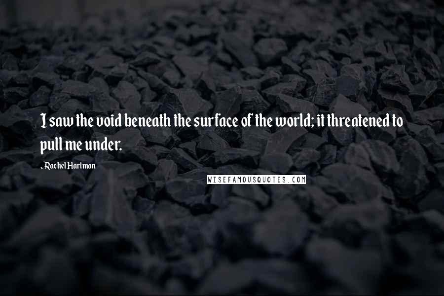 Rachel Hartman quotes: I saw the void beneath the surface of the world; it threatened to pull me under.