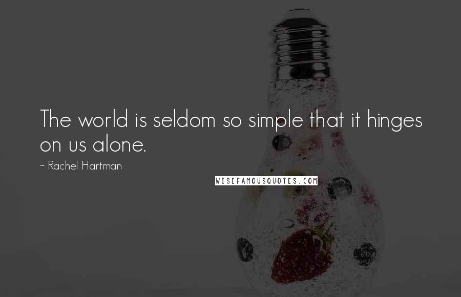 Rachel Hartman quotes: The world is seldom so simple that it hinges on us alone.