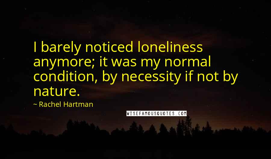 Rachel Hartman quotes: I barely noticed loneliness anymore; it was my normal condition, by necessity if not by nature.