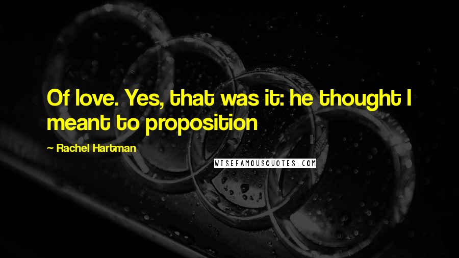 Rachel Hartman quotes: Of love. Yes, that was it: he thought I meant to proposition
