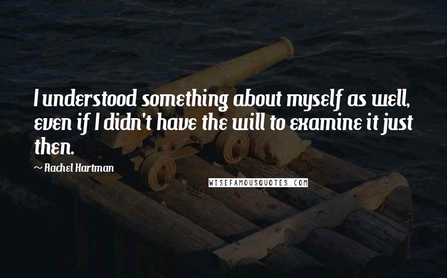 Rachel Hartman quotes: I understood something about myself as well, even if I didn't have the will to examine it just then.