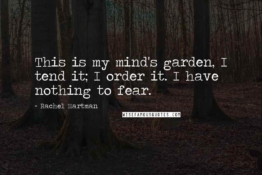 Rachel Hartman quotes: This is my mind's garden, I tend it; I order it. I have nothing to fear.