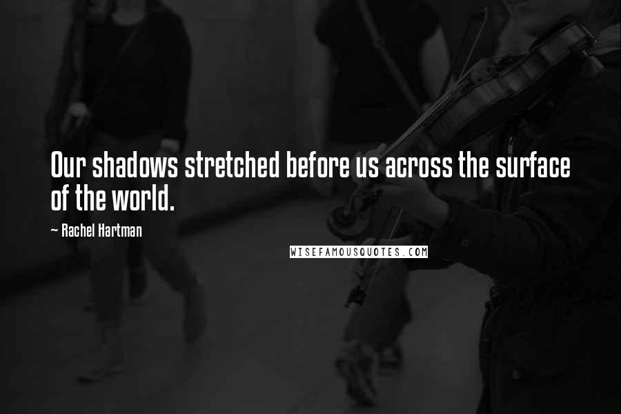 Rachel Hartman quotes: Our shadows stretched before us across the surface of the world.