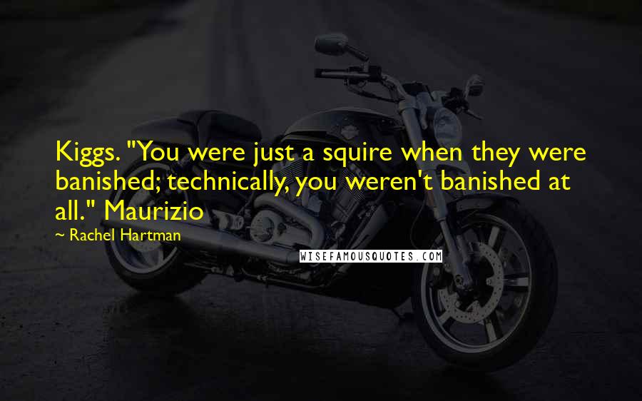 Rachel Hartman quotes: Kiggs. "You were just a squire when they were banished; technically, you weren't banished at all." Maurizio Rachel Hartman quotes: Kiggs. "You were just a squire when they were banished; technically, you weren't banished at all." Maurizio
