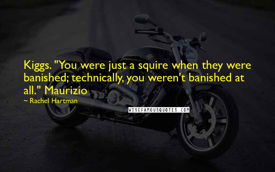 Rachel Hartman quotes: Kiggs. "You were just a squire when they were banished; technically, you weren't banished at all." Maurizio