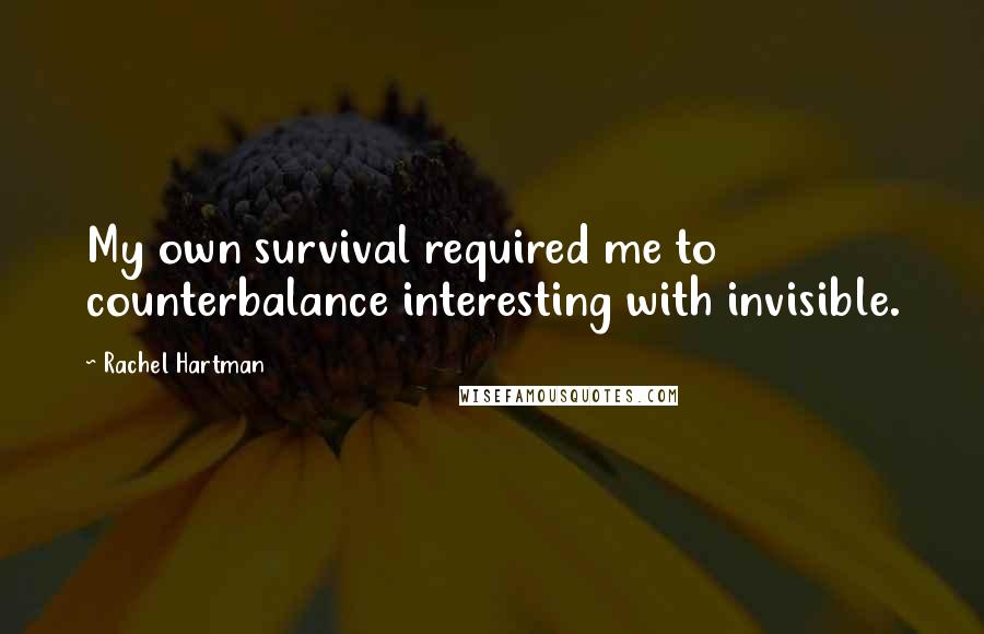 Rachel Hartman quotes: My own survival required me to counterbalance interesting with invisible.