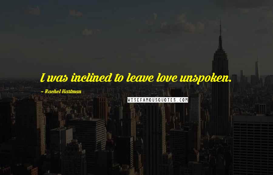 Rachel Hartman quotes: I was inclined to leave love unspoken.