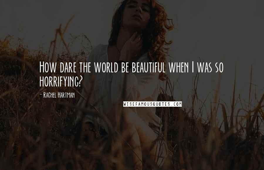 Rachel Hartman quotes: How dare the world be beautiful when I was so horrifying?