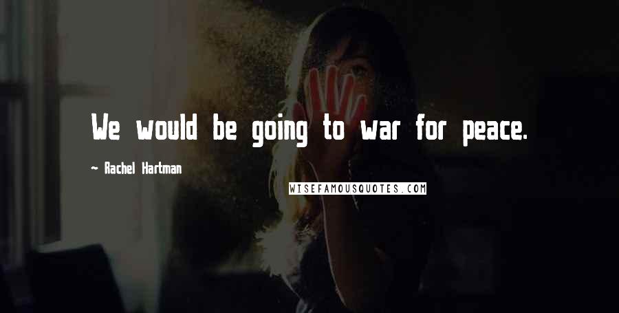 Rachel Hartman quotes: We would be going to war for peace.