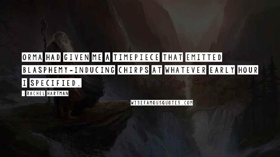 Rachel Hartman quotes: Orma had given me a timepiece that emitted blasphemy-inducing chirps at whatever early hour I specified.