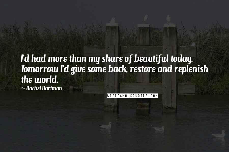 Rachel Hartman quotes: I'd had more than my share of beautiful today. Tomorrow I'd give some back, restore and replenish the world.