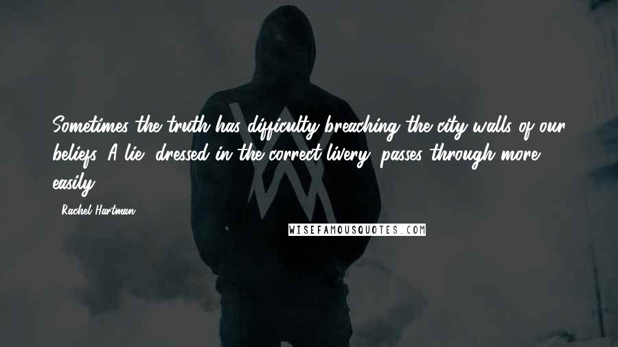 Rachel Hartman quotes: Sometimes the truth has difficulty breaching the city walls of our beliefs. A lie, dressed in the correct livery, passes through more easily. Rachel Hartman quotes: Sometimes the truth has difficulty breaching the city walls of our beliefs. A lie, dressed in the correct livery, passes through more easily.
