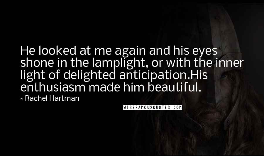 Rachel Hartman quotes: He looked at me again and his eyes shone in the lamplight, or with the inner light of delighted anticipation.His enthusiasm made him beautiful.