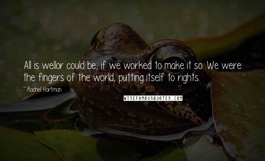 Rachel Hartman quotes: All is wellor could be, if we worked to make it so. We were the fingers of the world, putting itself to rights.