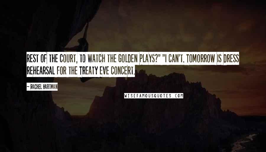 Rachel Hartman quotes: Rest of the court, to watch the Golden Plays?" "I can't. Tomorrow is dress rehearsal for the Treaty Eve concert. Rachel Hartman quotes: Rest of the court, to watch the Golden Plays?" "I can't. Tomorrow is dress rehearsal for the Treaty Eve concert.