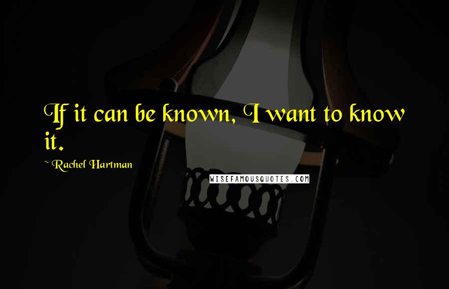 Rachel Hartman quotes: If it can be known, I want to know it.