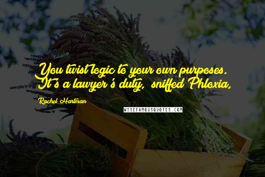 Rachel Hartman quotes: You twist logic to your own purposes." "It's a lawyer's duty," sniffed Phloxia,