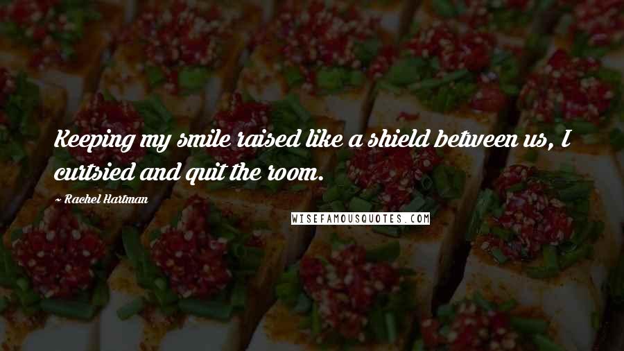 Rachel Hartman quotes: Keeping my smile raised like a shield between us, I curtsied and quit the room.