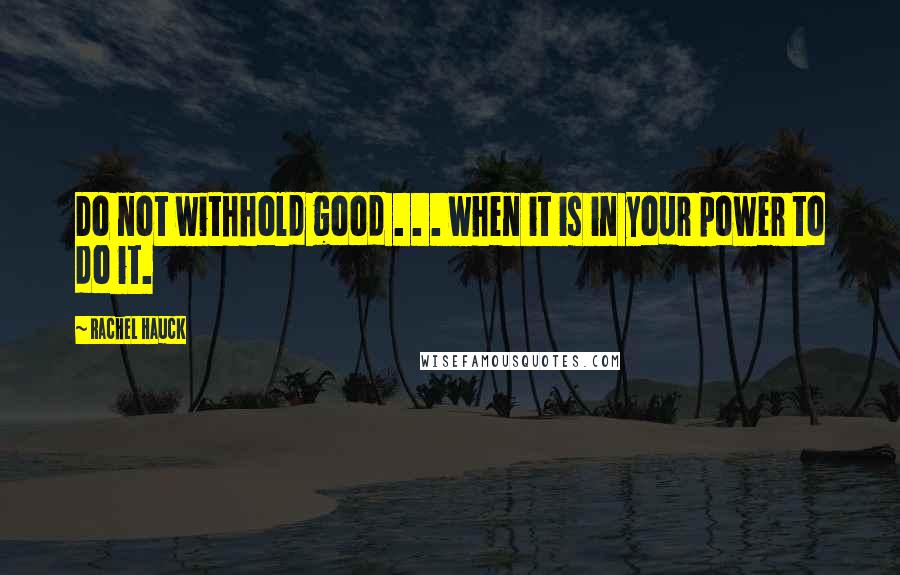 Rachel Hauck quotes: Do not withhold good . . . when it is in your power to do it.