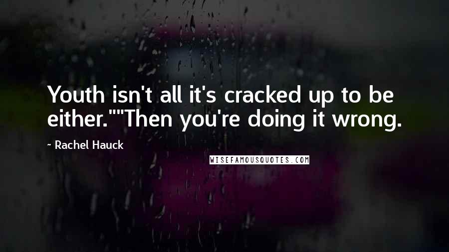 Rachel Hauck quotes: Youth isn't all it's cracked up to be either.""Then you're doing it wrong.