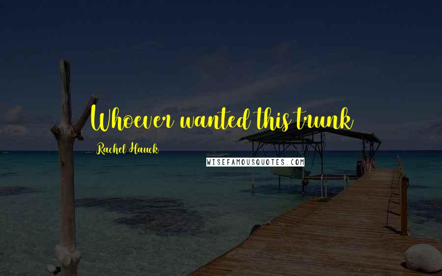 Rachel Hauck quotes: Whoever wanted this trunk Rachel Hauck quotes: Whoever wanted this trunk