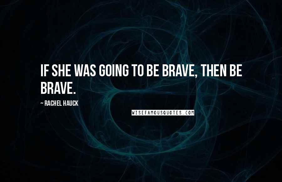 Rachel Hauck quotes: If she was going to be brave, then be brave.