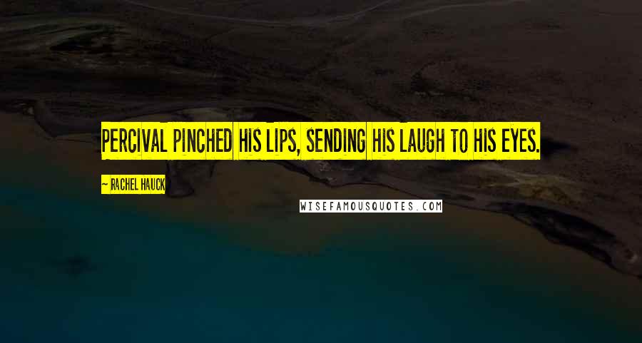 Rachel Hauck quotes: Percival pinched his lips, sending his laugh to his eyes. Rachel Hauck quotes: Percival pinched his lips, sending his laugh to his eyes.
