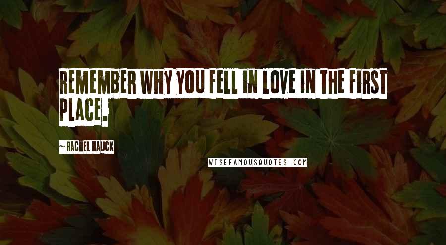 Rachel Hauck quotes: Remember why you fell in love in the first place. Rachel Hauck quotes: Remember why you fell in love in the first place.
