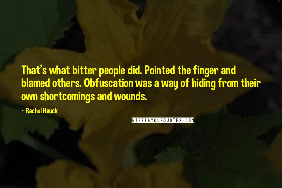 Rachel Hauck quotes: That's what bitter people did. Pointed the finger and blamed others. Obfuscation was a way of hiding from their own shortcomings and wounds. Rachel Hauck quotes: That's what bitter people did. Pointed the finger and blamed others. Obfuscation was a way of hiding from their own shortcomings and wounds.