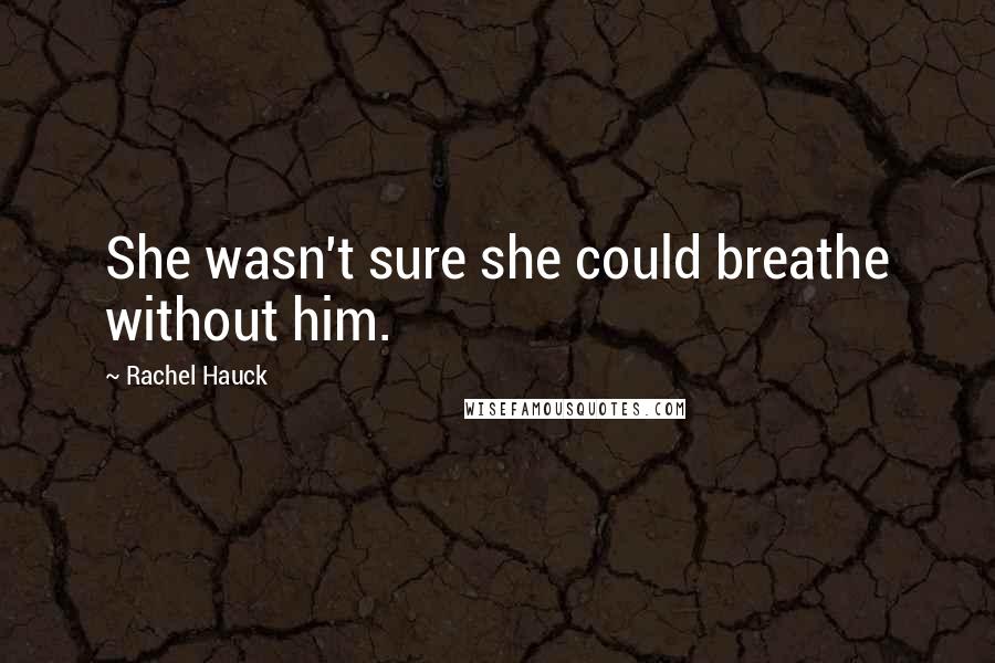 Rachel Hauck quotes: She wasn't sure she could breathe without him.