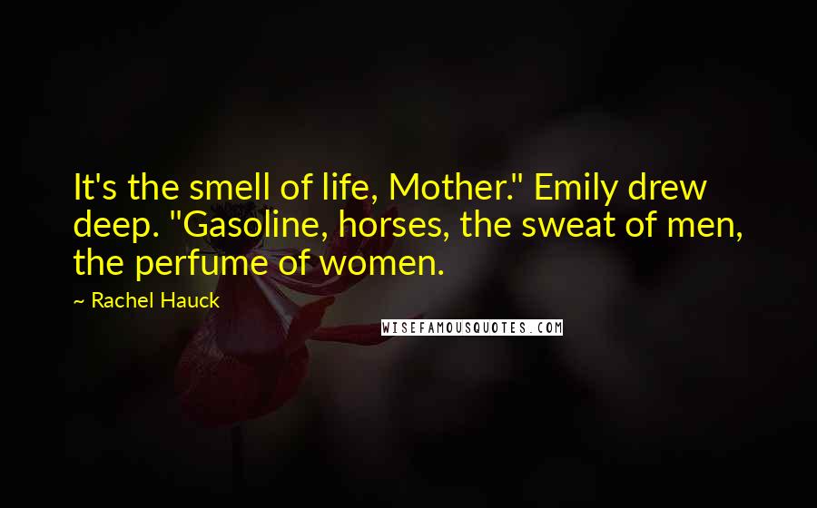 Rachel Hauck quotes: It's the smell of life, Mother." Emily drew deep. "Gasoline, horses, the sweat of men, the perfume of women.