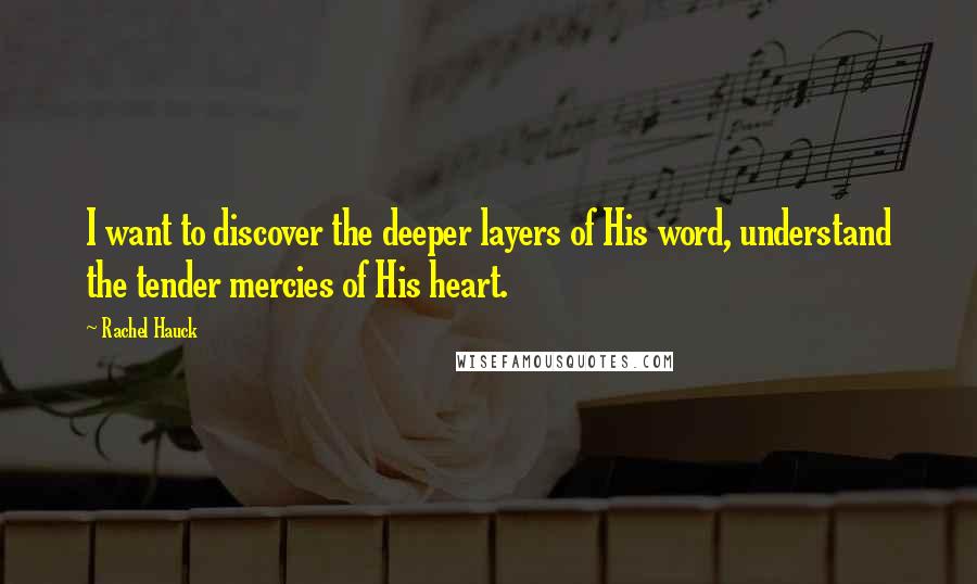 Rachel Hauck quotes: I want to discover the deeper layers of His word, understand the tender mercies of His heart.
