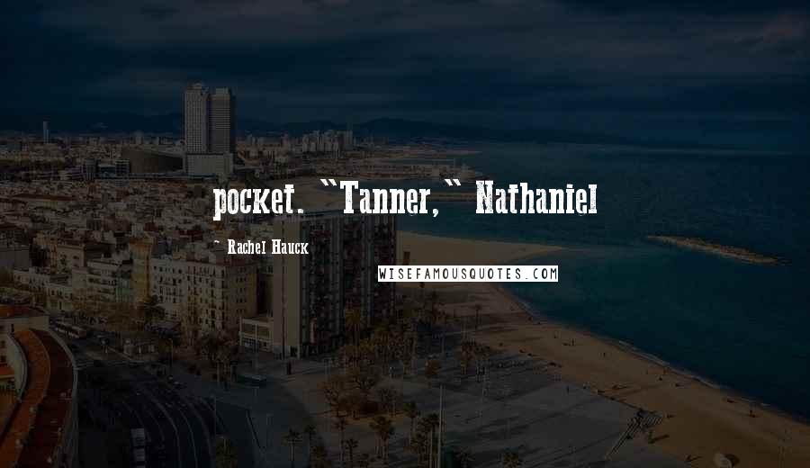 Rachel Hauck quotes: pocket. "Tanner," Nathaniel Rachel Hauck quotes: pocket. "Tanner," Nathaniel