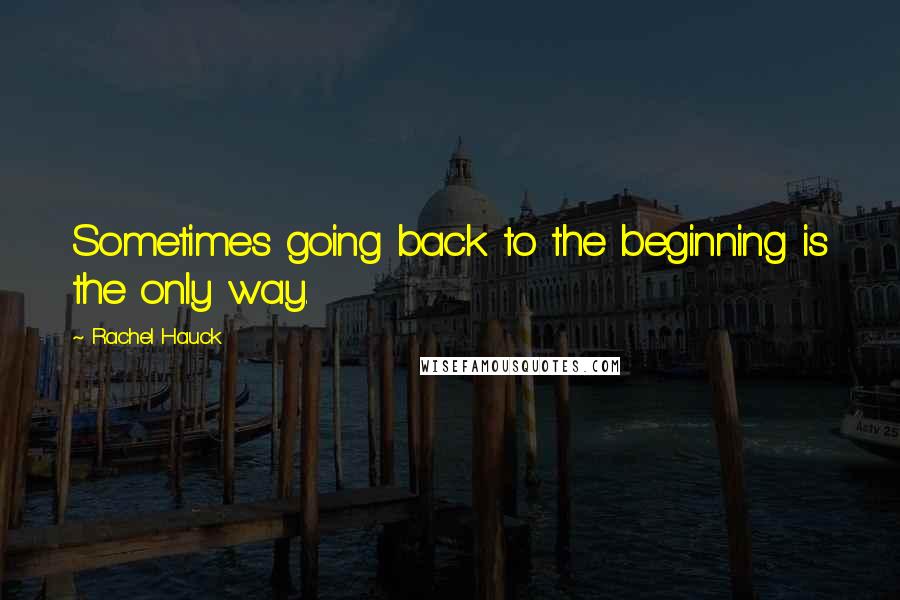 Rachel Hauck quotes: Sometimes going back to the beginning is the only way.
