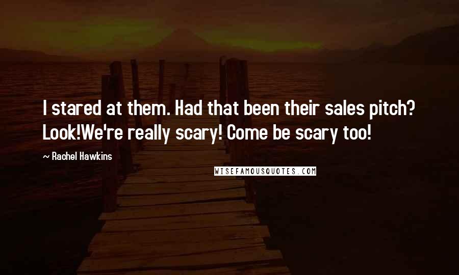 Rachel Hawkins quotes: I stared at them. Had that been their sales pitch? Look!We're really scary! Come be scary too!