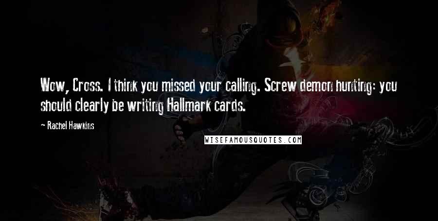 Rachel Hawkins quotes: Wow, Cross. I think you missed your calling. Screw demon hunting: you should clearly be writing Hallmark cards.