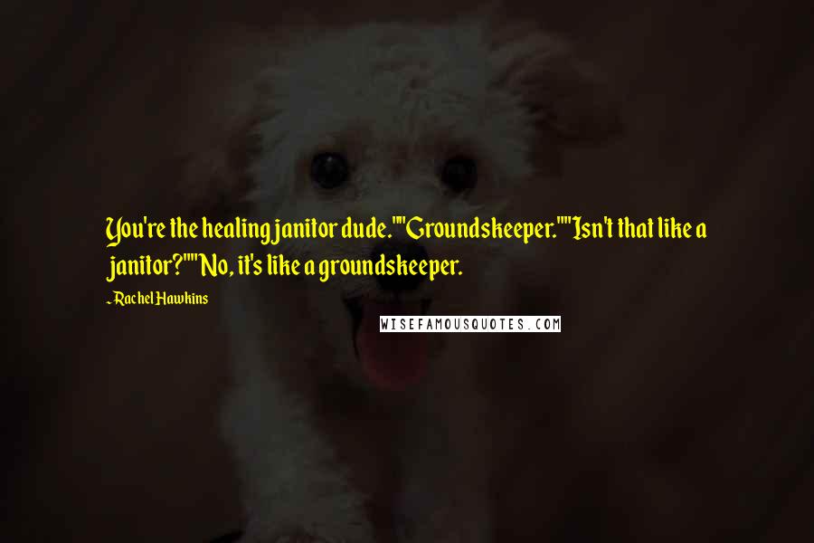 Rachel Hawkins quotes: You're the healing janitor dude.""Groundskeeper.""Isn't that like a janitor?""No, it's like a groundskeeper.